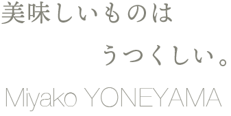 美味しいものはうつくしい。Miyako YONEYAMA